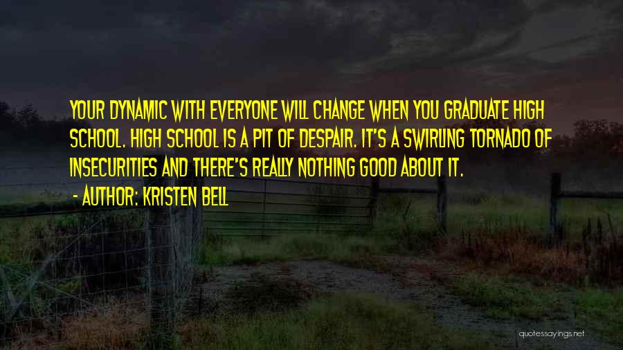 Kristen Bell Quotes: Your Dynamic With Everyone Will Change When You Graduate High School. High School Is A Pit Of Despair. It's A