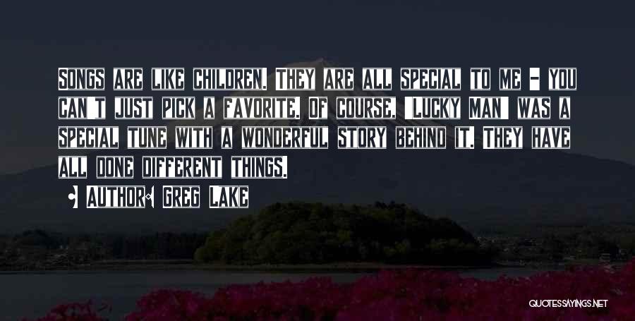 Greg Lake Quotes: Songs Are Like Children. They Are All Special To Me - You Can't Just Pick A Favorite. Of Course, 'lucky