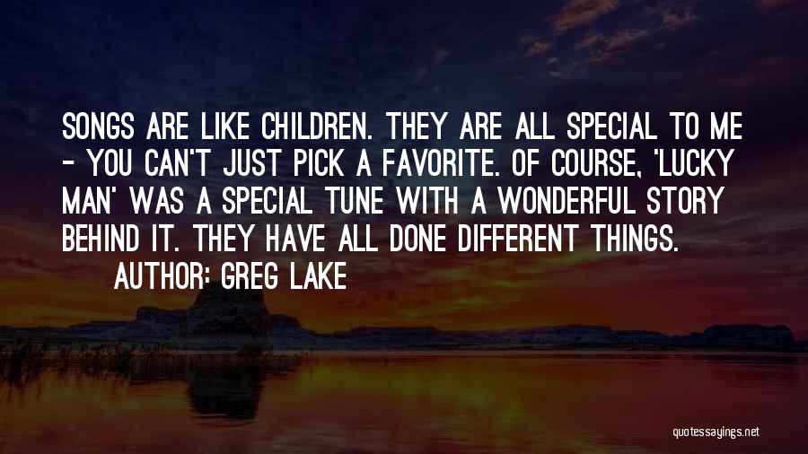 Greg Lake Quotes: Songs Are Like Children. They Are All Special To Me - You Can't Just Pick A Favorite. Of Course, 'lucky