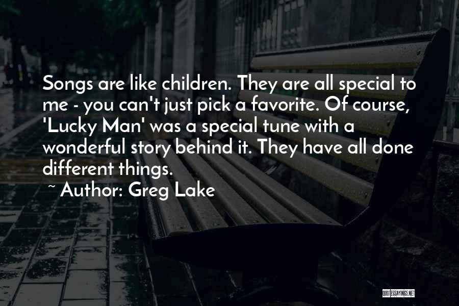 Greg Lake Quotes: Songs Are Like Children. They Are All Special To Me - You Can't Just Pick A Favorite. Of Course, 'lucky