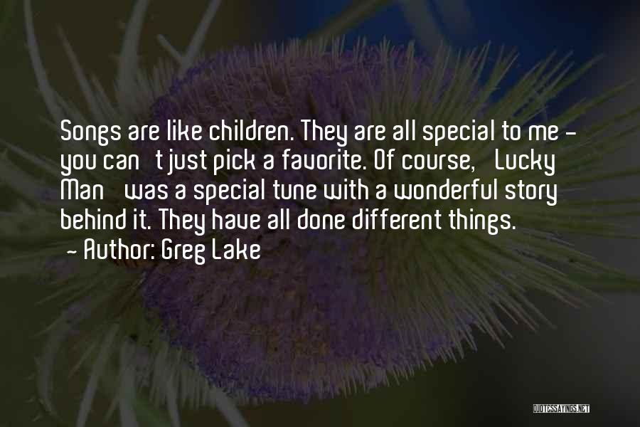 Greg Lake Quotes: Songs Are Like Children. They Are All Special To Me - You Can't Just Pick A Favorite. Of Course, 'lucky