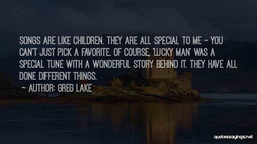 Greg Lake Quotes: Songs Are Like Children. They Are All Special To Me - You Can't Just Pick A Favorite. Of Course, 'lucky