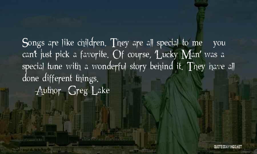 Greg Lake Quotes: Songs Are Like Children. They Are All Special To Me - You Can't Just Pick A Favorite. Of Course, 'lucky