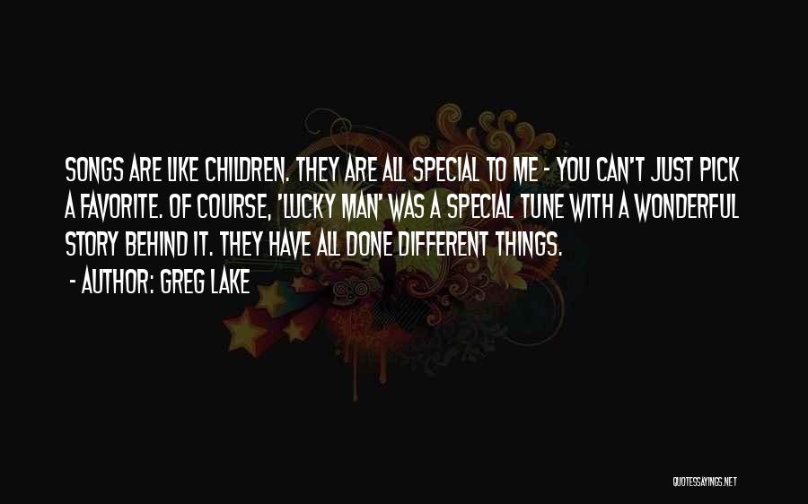 Greg Lake Quotes: Songs Are Like Children. They Are All Special To Me - You Can't Just Pick A Favorite. Of Course, 'lucky