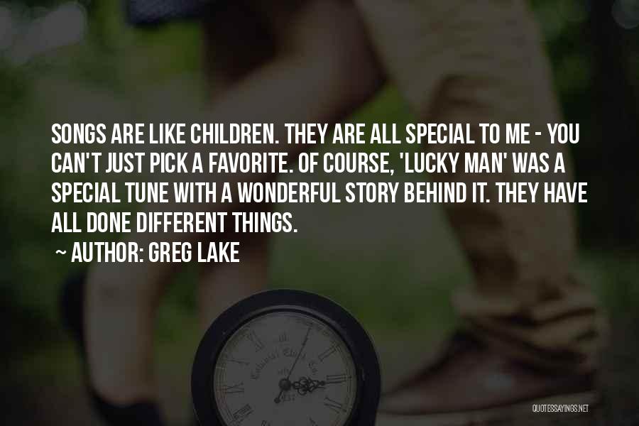 Greg Lake Quotes: Songs Are Like Children. They Are All Special To Me - You Can't Just Pick A Favorite. Of Course, 'lucky