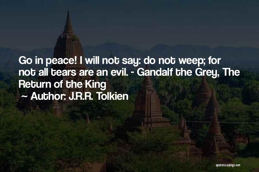 J.R.R. Tolkien Quotes: Go In Peace! I Will Not Say: Do Not Weep; For Not All Tears Are An Evil. - Gandalf The