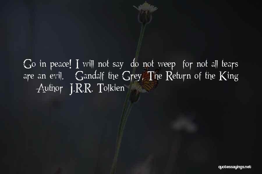 J.R.R. Tolkien Quotes: Go In Peace! I Will Not Say: Do Not Weep; For Not All Tears Are An Evil. - Gandalf The