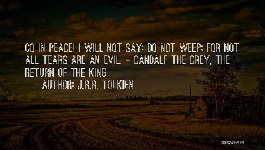 J.R.R. Tolkien Quotes: Go In Peace! I Will Not Say: Do Not Weep; For Not All Tears Are An Evil. - Gandalf The