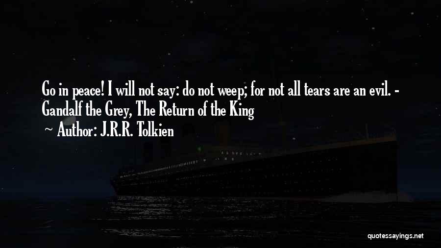 J.R.R. Tolkien Quotes: Go In Peace! I Will Not Say: Do Not Weep; For Not All Tears Are An Evil. - Gandalf The