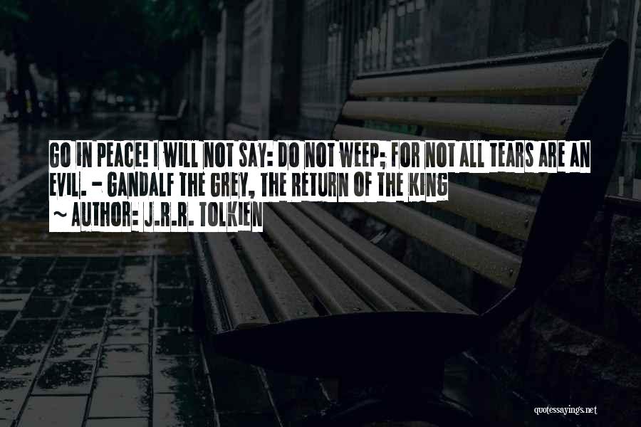 J.R.R. Tolkien Quotes: Go In Peace! I Will Not Say: Do Not Weep; For Not All Tears Are An Evil. - Gandalf The