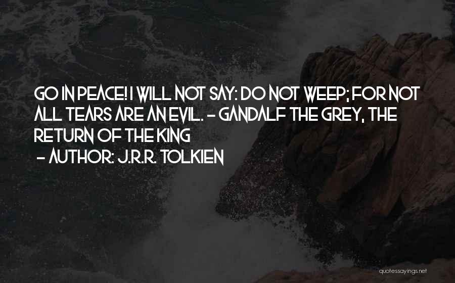 J.R.R. Tolkien Quotes: Go In Peace! I Will Not Say: Do Not Weep; For Not All Tears Are An Evil. - Gandalf The