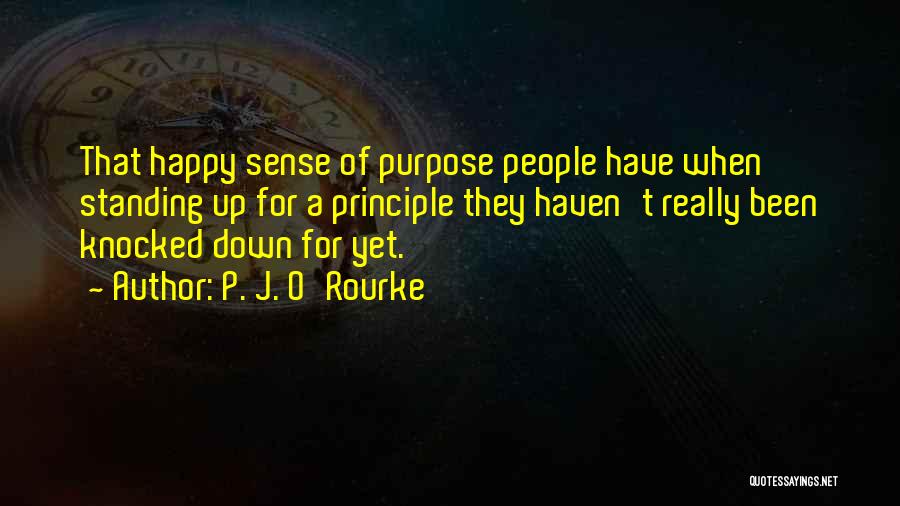 P. J. O'Rourke Quotes: That Happy Sense Of Purpose People Have When Standing Up For A Principle They Haven't Really Been Knocked Down For