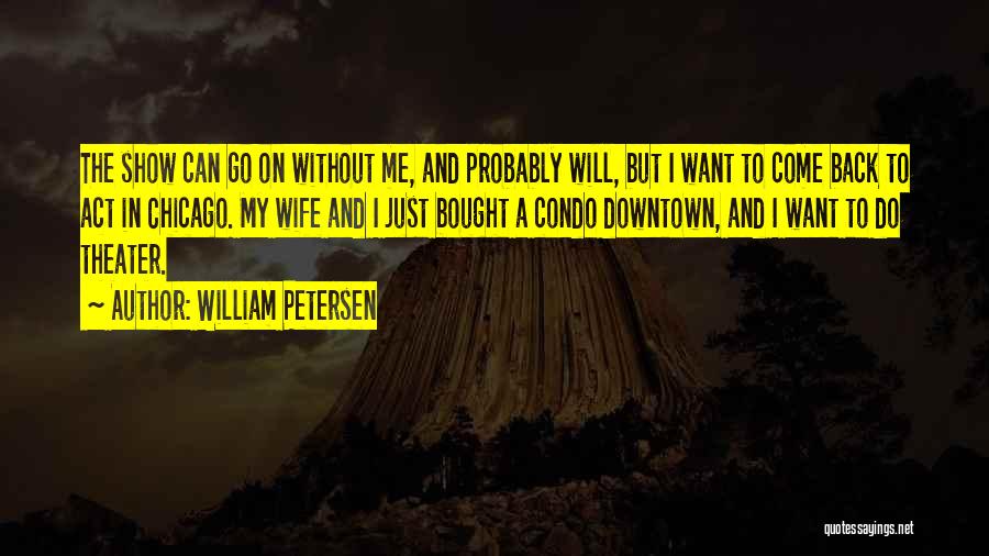 William Petersen Quotes: The Show Can Go On Without Me, And Probably Will, But I Want To Come Back To Act In Chicago.