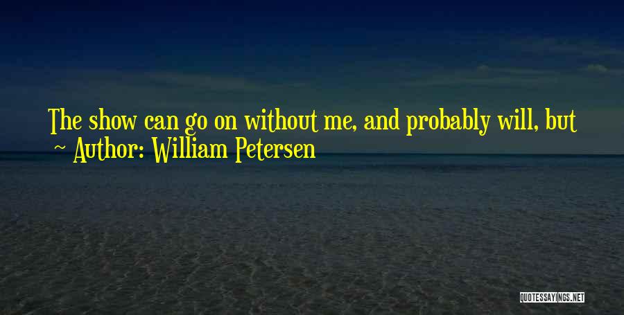 William Petersen Quotes: The Show Can Go On Without Me, And Probably Will, But I Want To Come Back To Act In Chicago.