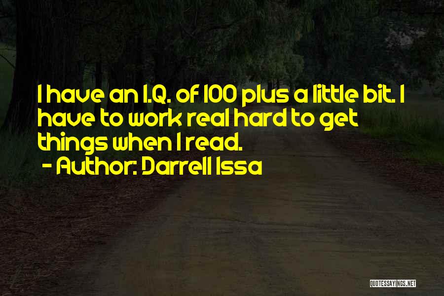 Darrell Issa Quotes: I Have An I.q. Of 100 Plus A Little Bit. I Have To Work Real Hard To Get Things When