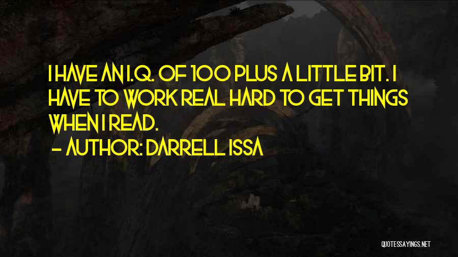 Darrell Issa Quotes: I Have An I.q. Of 100 Plus A Little Bit. I Have To Work Real Hard To Get Things When