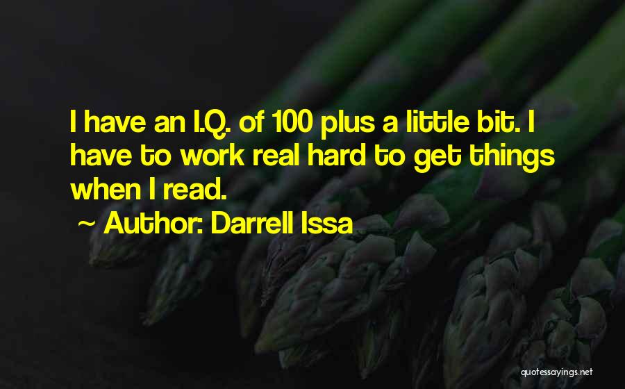 Darrell Issa Quotes: I Have An I.q. Of 100 Plus A Little Bit. I Have To Work Real Hard To Get Things When