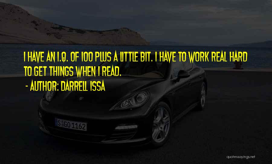 Darrell Issa Quotes: I Have An I.q. Of 100 Plus A Little Bit. I Have To Work Real Hard To Get Things When