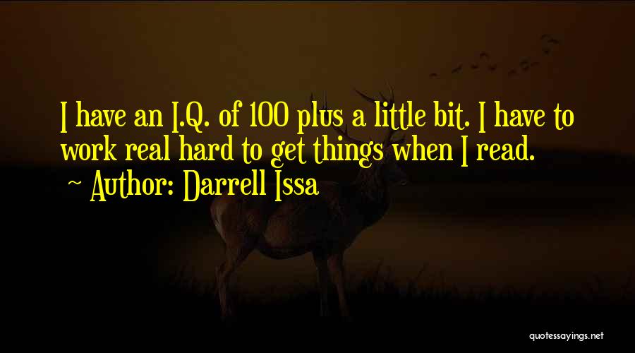 Darrell Issa Quotes: I Have An I.q. Of 100 Plus A Little Bit. I Have To Work Real Hard To Get Things When