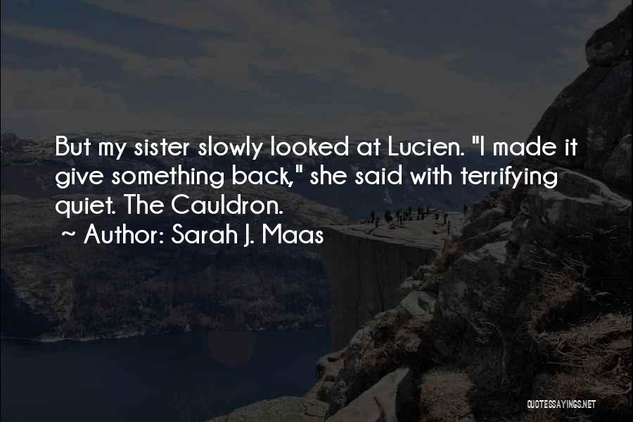Sarah J. Maas Quotes: But My Sister Slowly Looked At Lucien. I Made It Give Something Back, She Said With Terrifying Quiet. The Cauldron.