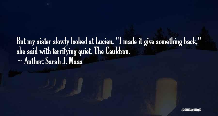 Sarah J. Maas Quotes: But My Sister Slowly Looked At Lucien. I Made It Give Something Back, She Said With Terrifying Quiet. The Cauldron.