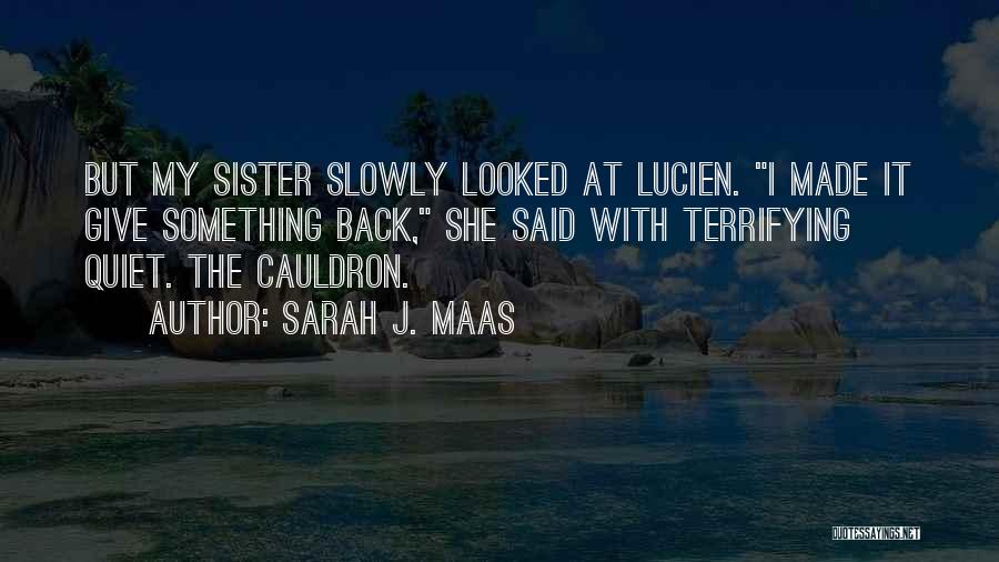 Sarah J. Maas Quotes: But My Sister Slowly Looked At Lucien. I Made It Give Something Back, She Said With Terrifying Quiet. The Cauldron.