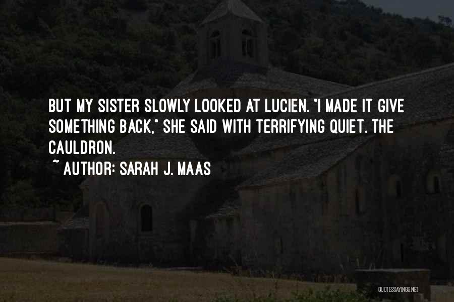 Sarah J. Maas Quotes: But My Sister Slowly Looked At Lucien. I Made It Give Something Back, She Said With Terrifying Quiet. The Cauldron.