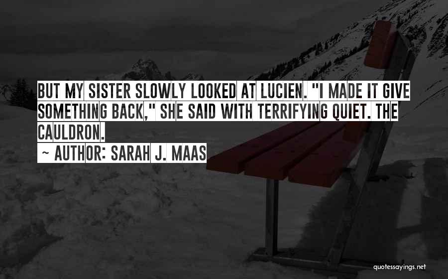 Sarah J. Maas Quotes: But My Sister Slowly Looked At Lucien. I Made It Give Something Back, She Said With Terrifying Quiet. The Cauldron.