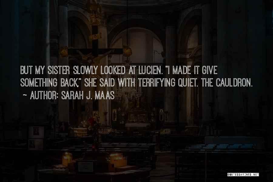 Sarah J. Maas Quotes: But My Sister Slowly Looked At Lucien. I Made It Give Something Back, She Said With Terrifying Quiet. The Cauldron.