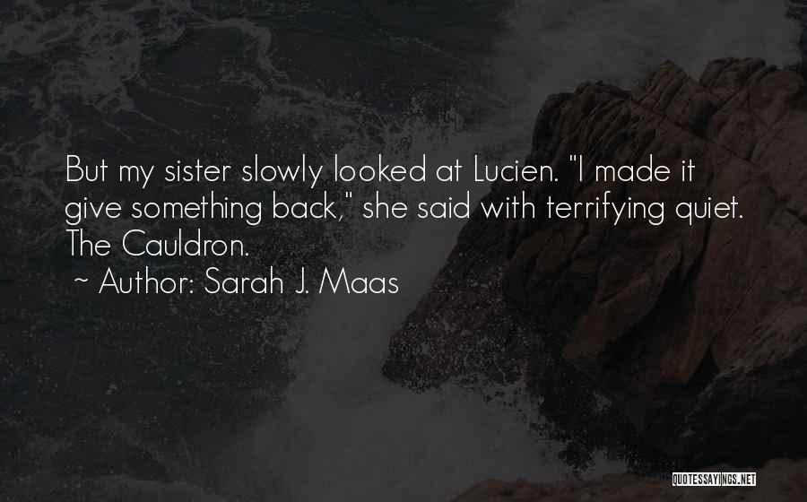 Sarah J. Maas Quotes: But My Sister Slowly Looked At Lucien. I Made It Give Something Back, She Said With Terrifying Quiet. The Cauldron.
