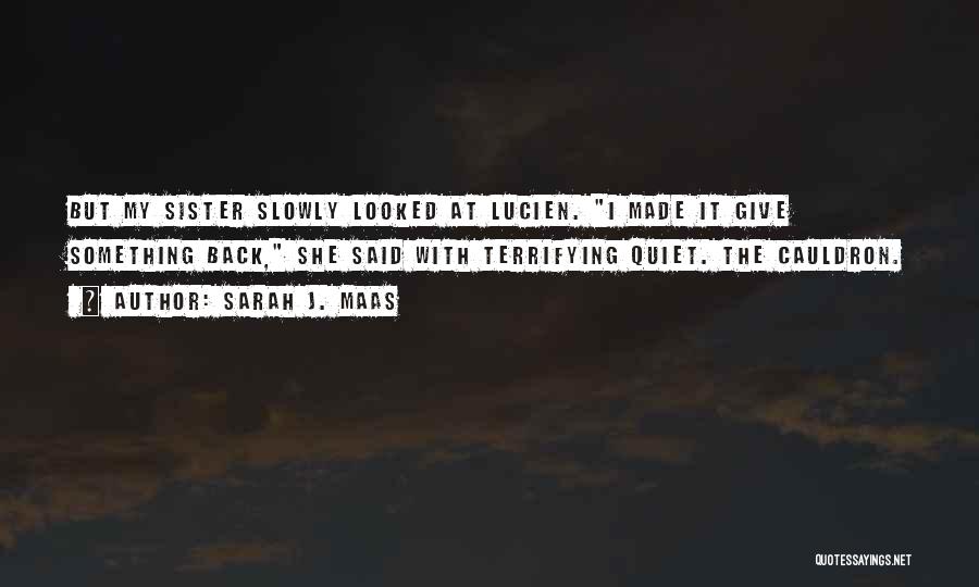 Sarah J. Maas Quotes: But My Sister Slowly Looked At Lucien. I Made It Give Something Back, She Said With Terrifying Quiet. The Cauldron.