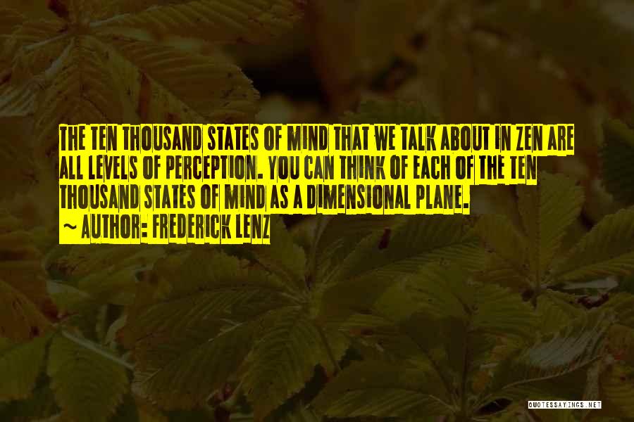 Frederick Lenz Quotes: The Ten Thousand States Of Mind That We Talk About In Zen Are All Levels Of Perception. You Can Think