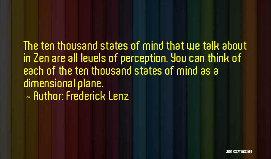 Frederick Lenz Quotes: The Ten Thousand States Of Mind That We Talk About In Zen Are All Levels Of Perception. You Can Think