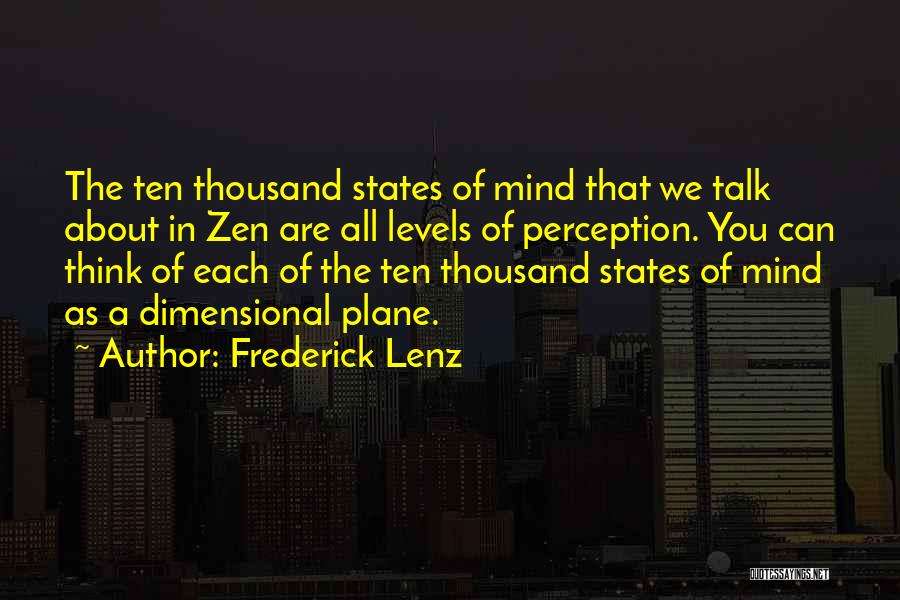 Frederick Lenz Quotes: The Ten Thousand States Of Mind That We Talk About In Zen Are All Levels Of Perception. You Can Think