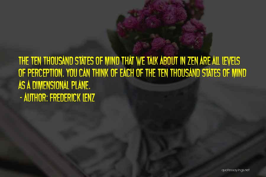 Frederick Lenz Quotes: The Ten Thousand States Of Mind That We Talk About In Zen Are All Levels Of Perception. You Can Think