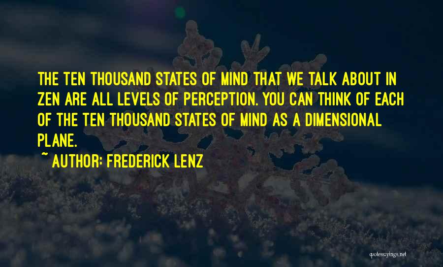 Frederick Lenz Quotes: The Ten Thousand States Of Mind That We Talk About In Zen Are All Levels Of Perception. You Can Think