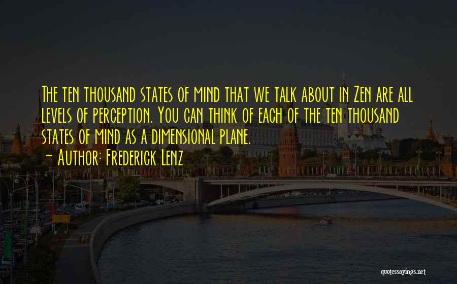 Frederick Lenz Quotes: The Ten Thousand States Of Mind That We Talk About In Zen Are All Levels Of Perception. You Can Think