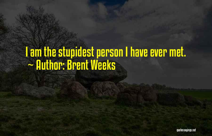 Brent Weeks Quotes: I Am The Stupidest Person I Have Ever Met.