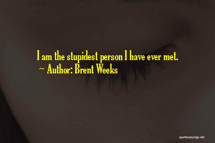 Brent Weeks Quotes: I Am The Stupidest Person I Have Ever Met.