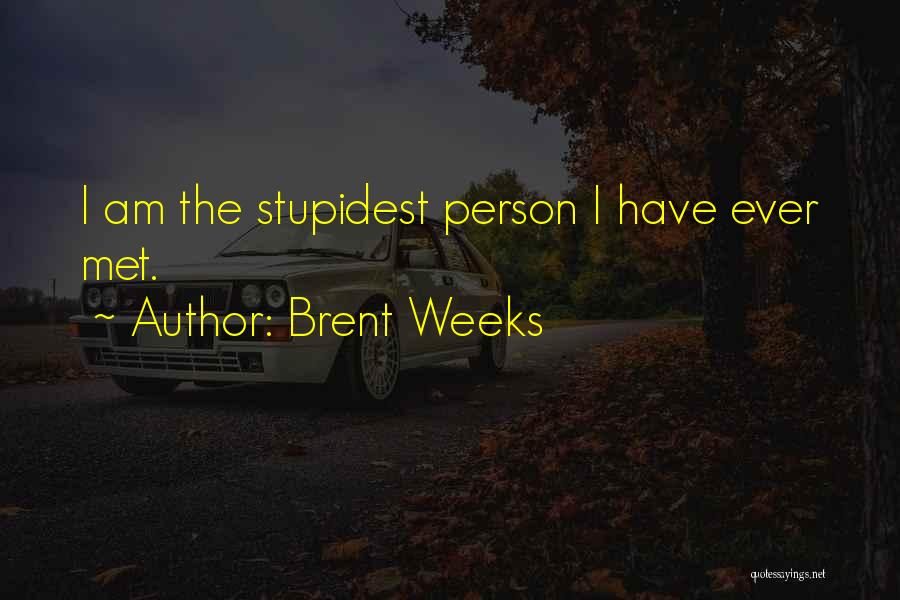 Brent Weeks Quotes: I Am The Stupidest Person I Have Ever Met.