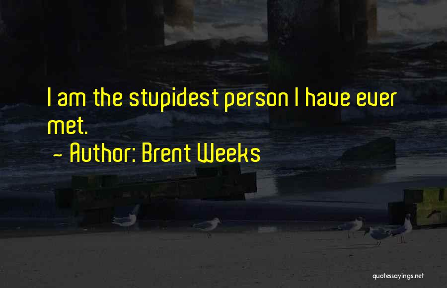 Brent Weeks Quotes: I Am The Stupidest Person I Have Ever Met.