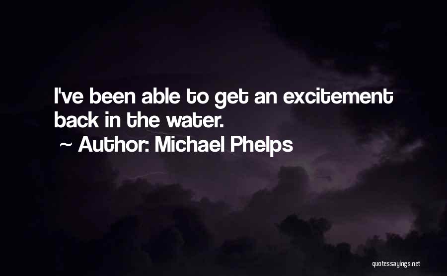 Michael Phelps Quotes: I've Been Able To Get An Excitement Back In The Water.