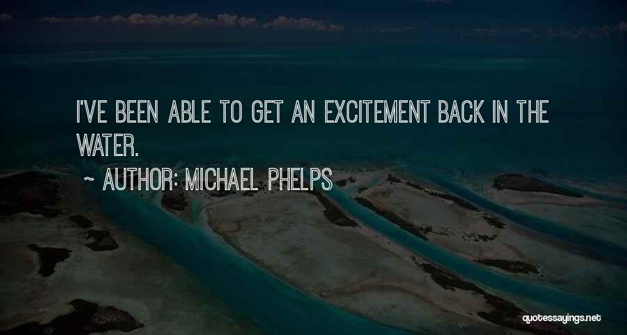 Michael Phelps Quotes: I've Been Able To Get An Excitement Back In The Water.