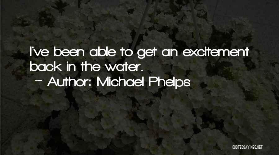 Michael Phelps Quotes: I've Been Able To Get An Excitement Back In The Water.