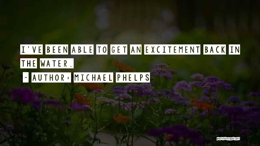 Michael Phelps Quotes: I've Been Able To Get An Excitement Back In The Water.