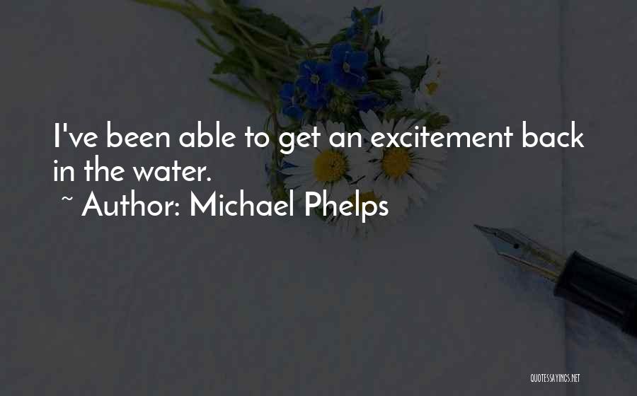 Michael Phelps Quotes: I've Been Able To Get An Excitement Back In The Water.