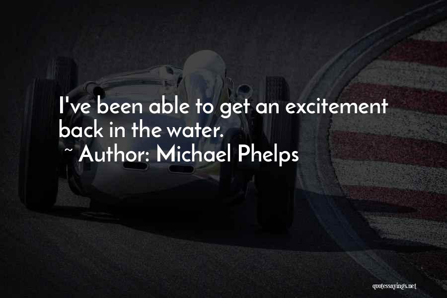 Michael Phelps Quotes: I've Been Able To Get An Excitement Back In The Water.