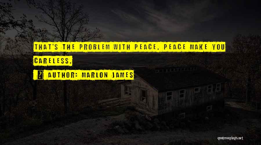 Marlon James Quotes: That's The Problem With Peace. Peace Make You Careless.