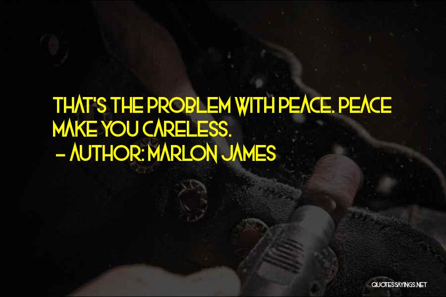Marlon James Quotes: That's The Problem With Peace. Peace Make You Careless.