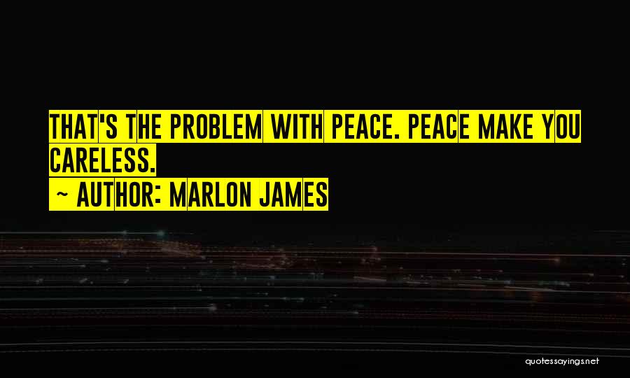 Marlon James Quotes: That's The Problem With Peace. Peace Make You Careless.